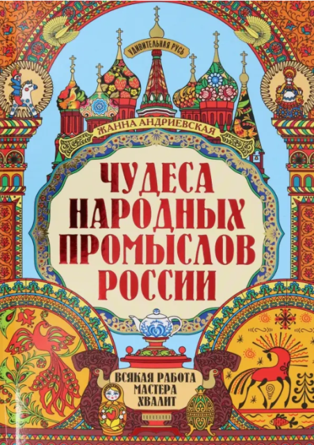 Андриевская Жанна Викторовна. Чудеса народных промыслов России: всякая работа мастера хвалит
