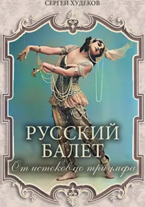 Худеков Сергей «Русский балет: от истоков до триумфа»
